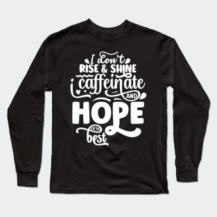 I don't rise and shine I caffeinate and hope for the best Long Sleeve T-Shirt